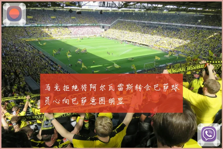 马竞拒绝将阿尔瓦雷斯转会巴萨球员心向巴萨意图明显
