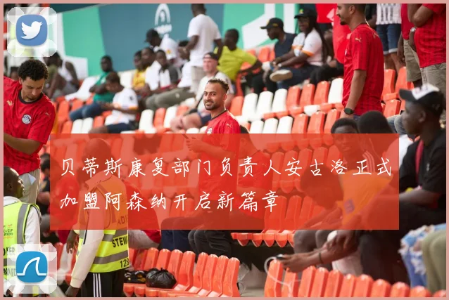 贝蒂斯康复部门负责人安古洛正式加盟阿森纳开启新篇章